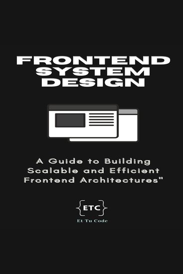 Mastering Frontend System Design - A Comprehensive Guide to Building Scalable and Efficient Front End Architectures - cover