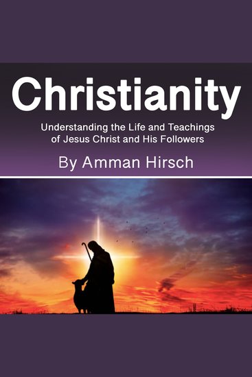 Christianity - Understanding the Life and Teachings of Jesus Christ and His Followers - cover