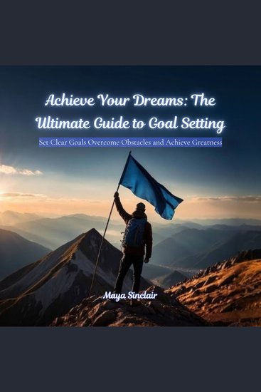 Achieve Your Dreams: The Ultimate Guide to Goal Setting - Set Clear Goals Overcome Obstacles and Achieve Greatness - cover