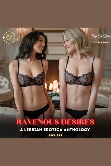 Ravenous Desires: A Lesbian Erotica Anthology BOX SET - A dance of forbidden lesbian desires where first-time encounters ignite wild passions Each touch and kiss open the soul to a realm of intense unspoken pleasure surrendering to the art of ecstasy - cover
