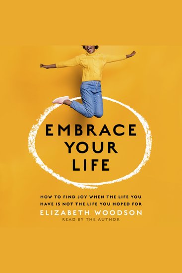 Embrace Your Life - How to Find Joy When the Life You Have Is Not the Life You Hoped For - cover