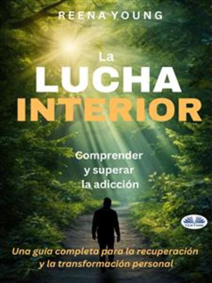 La Lucha Interior: Comprender Y Superar La Adicción - Una Guía Completa Para La Recuperación Y La Transformación Personal - cover
