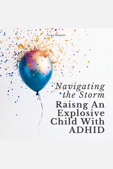 Navigating the Storm: Raising An Explosive Child With ADHD: Transform Chaos into Calm Empower Your Child's Strengths and Build Lasting Family Connections without Ignoring Your Own Needs - cover