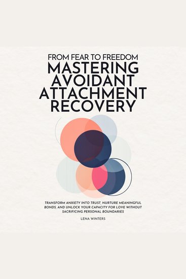 From Fear to Freedom: Mastering Avoidant Attachment Recovery: Transform Anxiety into Trust Nurture Meaningful Bonds and Unlock Your Capacity for Love without Sacrificing Personal Boundaries - cover