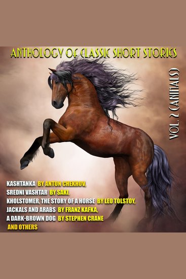 Anthology of Classic Short Stories Vol 2 (Animals) - Kashtanka by Anton Chekhov Sredni Vashtar by Saki Kholstomer The Story of a Horse by Leo Tolstoy Jackals and Arabs by Franz Kafka A Dark-Brown Dog by Stephen Crane and others - cover