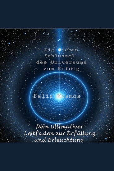Die Sieben Schlüssel des Universums zum Erfolg - Dein Ultimativer Leitfaden zur Erfüllung und Erleuchtung - cover