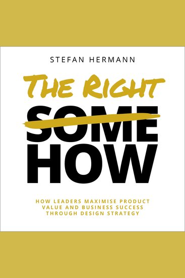 The Right How - How leaders maximise product value and business success through design strategy - cover