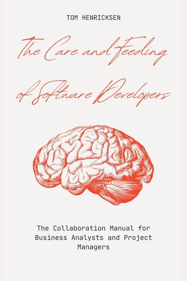 The Care and Feeding of Software Developers - The Collaboration Manual for Business Analysts and Project Managers - cover