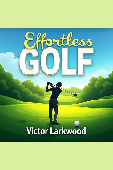 Effortless Golf: Improve Your Game Without Changing Your Swing - Revolutionize Your Golf Game! Access incredible audio lessons for effortless improvement without altering your swing - cover