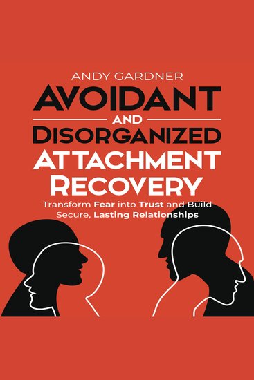 Avoidant and Disorganized Attachment Recovery: Transform Fear into Trust and Build Secure Lasting Relationships - cover