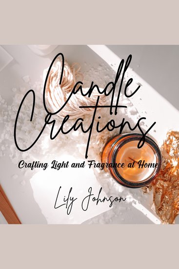 Candle Creations - Crafting Light and Fragrance at Home - cover