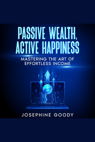 Passive Wealth Active Happiness - Mastering the Art of Effortless Income - cover
