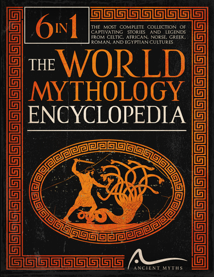 The World Mythology Encyclopedia - [6 in 1] The Most Complete Collection of Captivating Stories and Legends from Celtic African Norse Greek Roman and Egyptian Cultures - cover