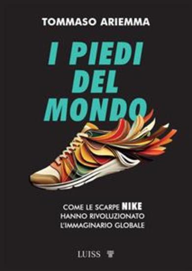 I piedi del mondo - Come le scarpe Nike hanno rivoluzionato l'immaginario globale - cover