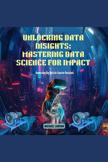 Unlocking Data Insights: Mastering Data Science for Impact - Harnessing Big Data for Smarter Decisions - cover