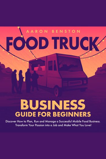 Food Truck Business Guide for Beginners - Discover How to Plan Run and Manage a Successful Mobile Food Business Transform Your Passion into a Job and Make What You Love! - cover