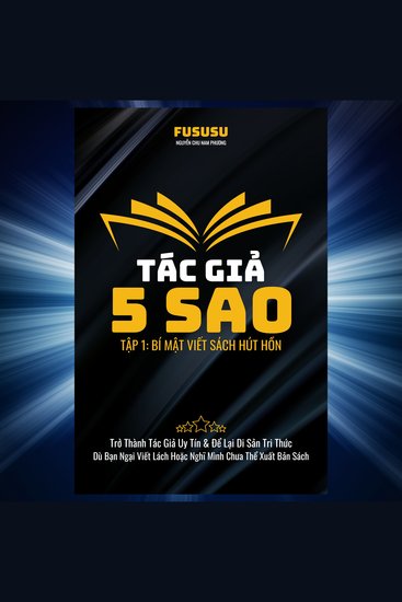 Tác Giả 5 Sao: Bí Mật Viết Sách Hút Hồn - Trở Thành Tác Giả Uy Tín & Để Lại Di Sản Tri Thức Dù Bạn Ngại Viết Lách Hoặc Nghĩ Mình Chưa Thể Xuất Bản Sách - cover