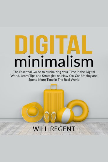 Digital Minimalism - The Essential Guide to Minimizing Your Time in the Digital World Learn Tips and Strategies on How You Can Unplug and Spend More Time in The Real World - cover