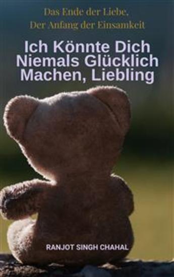 Ich Könnte Dich Niemals Glücklich Machen Liebling: Das Ende der Liebe Der Anfang der Einsamkeit - cover