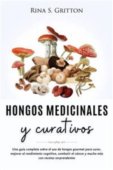 Hongos medicinales y curativos - Una guía completa sobre el uso de hongos gourmet para curar mejorar el rendimiento cognitivo combatir el cáncer y mucho más con recetas sorprendentes - cover