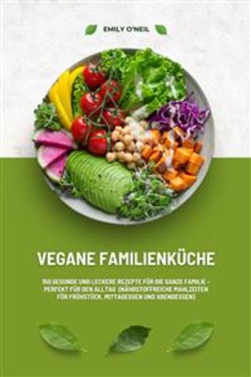 Vegane Familienküche: 150 gesunde und leckere Rezepte für die ganze Familie – Perfekt für den Alltag (Nährstoffreiche Mahlzeiten für Frühstück Mittagessen und Abendessen) - cover