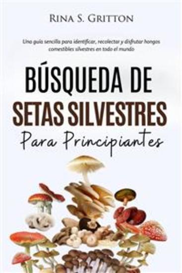 Búsqueda de setas silvestres para principiantes - Una guía sencilla para identificar recolectar y disfrutar hongos comestibles silvestres en todo el mundo - cover