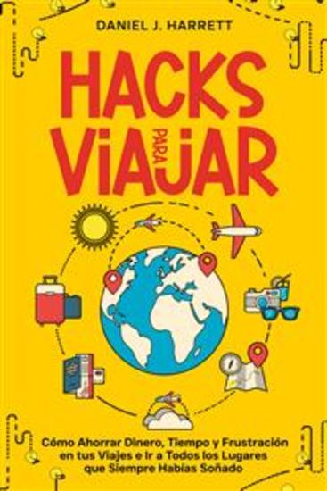 Hacks para Viajar - Cómo Ahorrar Dinero Tiempo y Frustración en tus Viajes e Ir a Todos los Lugares que Siempre Habías Soñado - cover