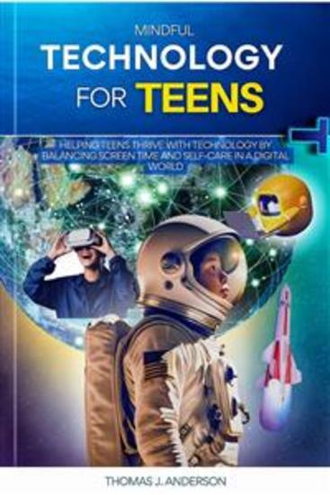 Mindful Technology for Teens - Helping Teens Thrive with Technology by Balancing Screen Time and Self-Care in a Digital World - cover