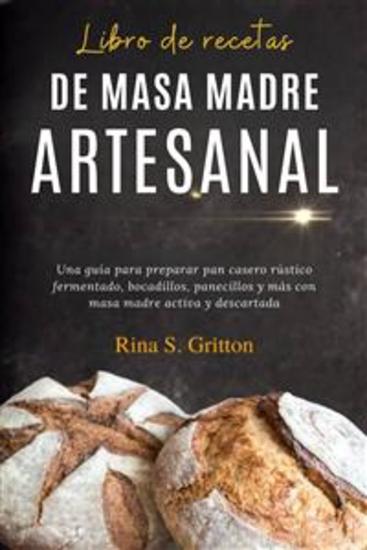 Libro de recetas de masa madre artesanal - Una guía para preparar pan casero rústico fermentado bocadillos panecillos y más con masa madre activa y descartada - cover