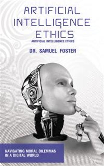 Artificial Intelligence Ethics - Navigating Moral Dilemmas in a Digital World - cover