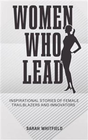 Women Who Lead - Inspirational Stories of Female Trailblazers and Innovators - cover