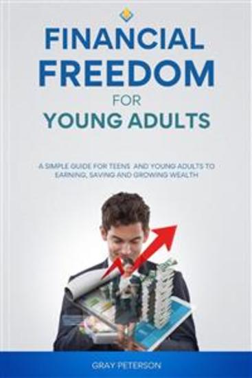 Financial Freedom for Young Adults - A Simple Guide for Teens and Young Adults to Earning Saving and Growing Wealth - cover