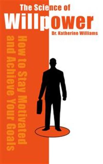 The Science of Willpower - How to Stay Motivated and Achieve Your Goals - cover