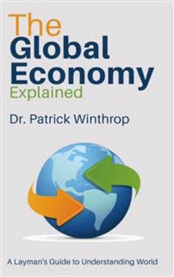 The Global Economy Explained - A Layman's Guide to Understanding World Markets - cover