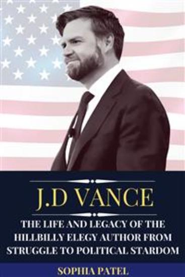 JD Vance - The Life and Legacy of the Hillbilly Elegy Author From Struggle to Political Stardom - cover