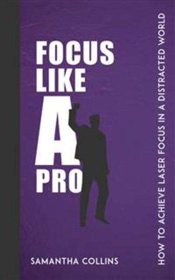 Focus Like a Pro - How to Achieve Laser Focus in a Distracted World - cover