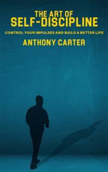 The Art of Self-Discipline - Control Your Impulses and Build a Better Life - cover