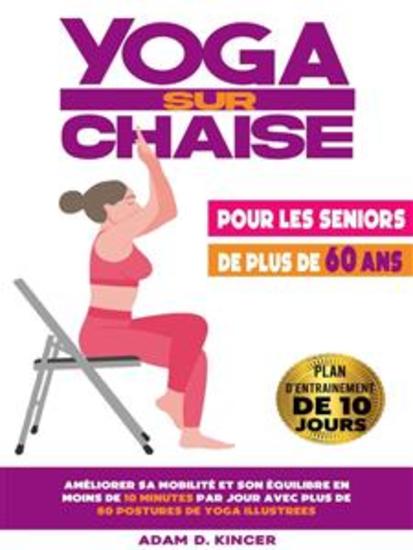Yoga Sur Chaise Pour les Seniors de Plus de 60 Ans - Améliorer sa Mobilité et son Équilibre en Moins de 10 Minutes par Jour avec Plus de 80 Postures de Yoga Illustrées (Plan d'Entraînement de 10 Jours) - cover