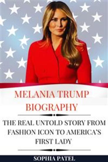 Melania Trump Biography - The Real Untold Story from Fashion Icon to America’s First Lady - cover