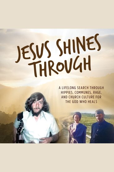 Jesus Shines Through - A Lifelong Search Through Hippies Communes Rage and Church Culture for the God - cover