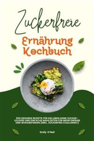 Zuckerfreie Ernährung Kochbuch: 500 gesunde Rezepte für ein Leben ohne Zucker – leckere und einfache Mahlzeiten für mehr Energie und Wohlbefinden (inkl Zuckerfrei-Challenge!) - cover