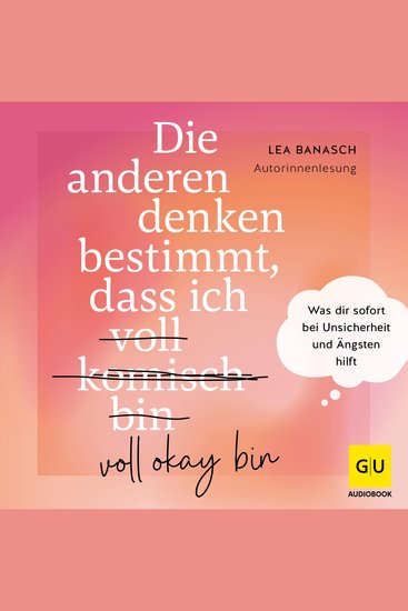 Die anderen denken bestimmt dass ich voll komisch okay bin - Was dir sofort bei Unsicherheit und Ängsten hilft - cover