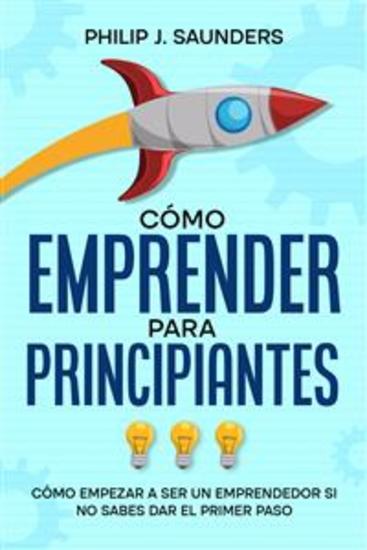 Cómo Emprender para Principiantes - Cómo Empezar a ser un Emprendedor si no Sabes Dar el Primer Paso - cover