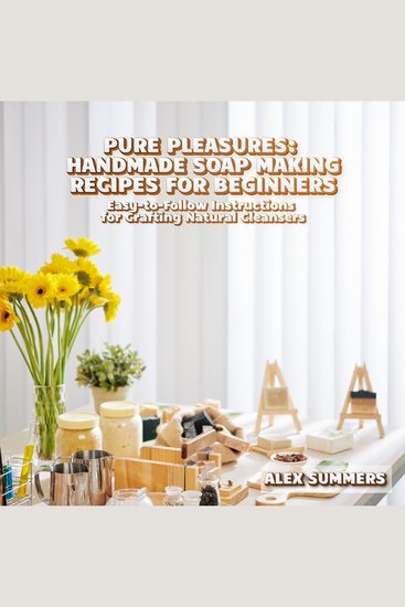 Pure Pleasures: Handmade Soap Making Recipes for Beginners - Easy-to-Follow Instructions for Crafting Natural Cleansers - cover