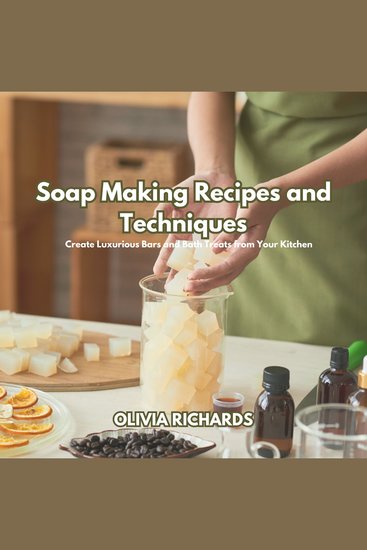 Soap Making Recipes and Techniques - Create Luxurious Bars and Bath Treats from Your Kitchen - cover