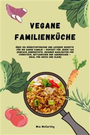 Vegane Familienküche: Über 150 nährstoffreiche und leckere Rezepte für die ganze Familie – Perfekt für jeden Tag (Gesunde Mahlzeiten für Frühstück Mittagessen und Abendessen - Ideal für Groß & Klein) - cover