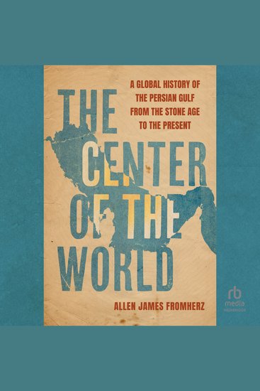 The Center of the World - A Global History of the Persian Gulf from the Stone Age to the Present - cover