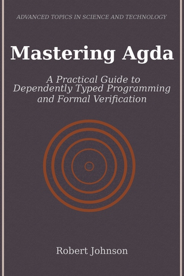 Mastering Agda - A Practical Guide to Dependently Typed Programming and Formal Verification - cover