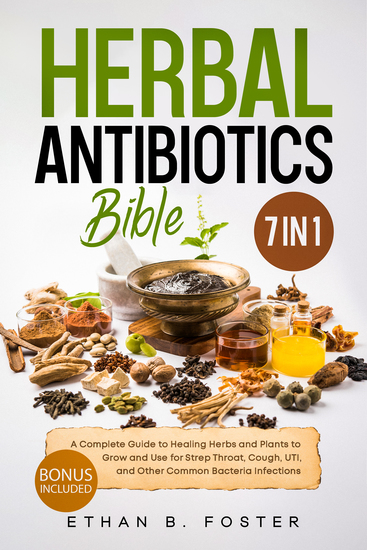 The Herbal Antibiotics Bible - [7 in 1] A Complete Guide to Healing Herbs and Plants to Grow and Use for Strep Throat Cough UTI and Other Common Bacteria Infections - cover