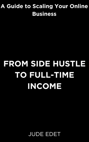 From Side Hustle to Full-time Income - A Guide to Scaling Your Online Business - cover